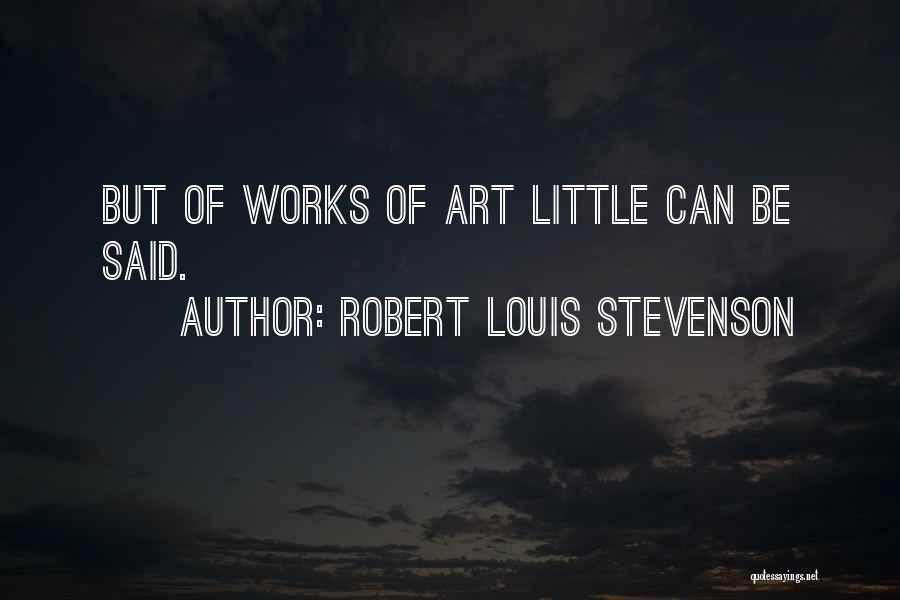 Robert Louis Stevenson Quotes: But Of Works Of Art Little Can Be Said.