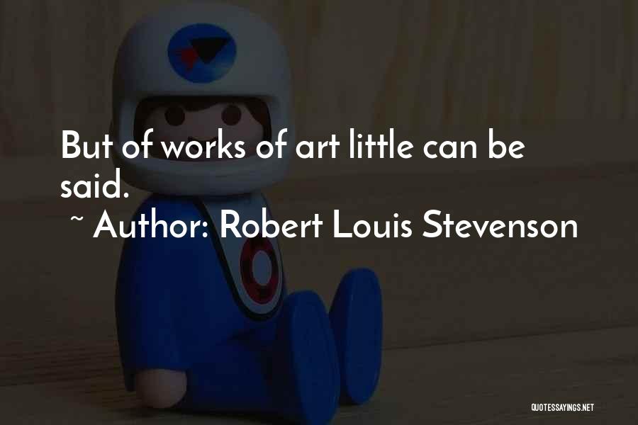 Robert Louis Stevenson Quotes: But Of Works Of Art Little Can Be Said.