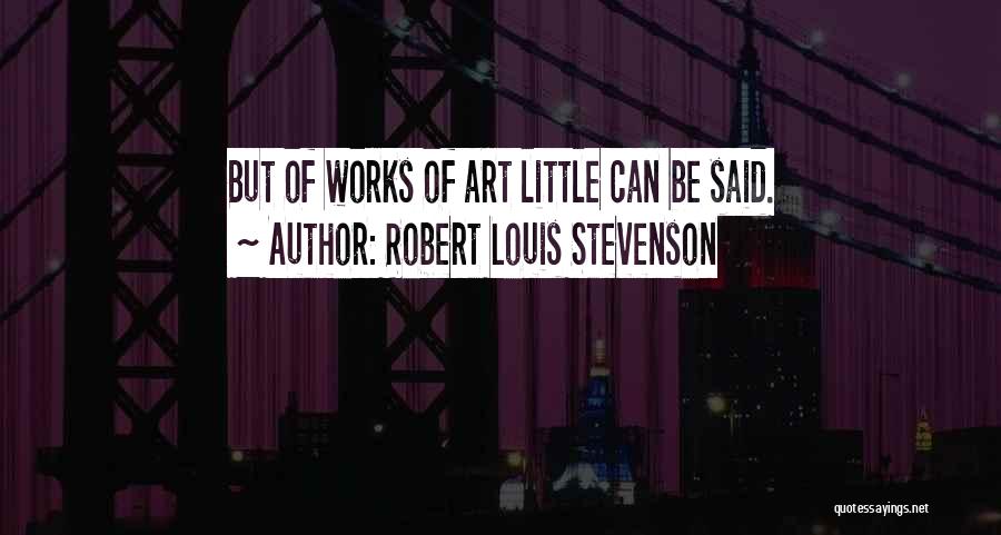 Robert Louis Stevenson Quotes: But Of Works Of Art Little Can Be Said.