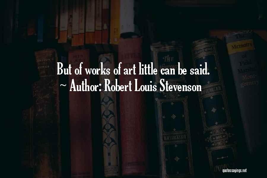 Robert Louis Stevenson Quotes: But Of Works Of Art Little Can Be Said.