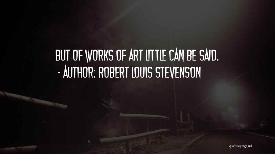 Robert Louis Stevenson Quotes: But Of Works Of Art Little Can Be Said.