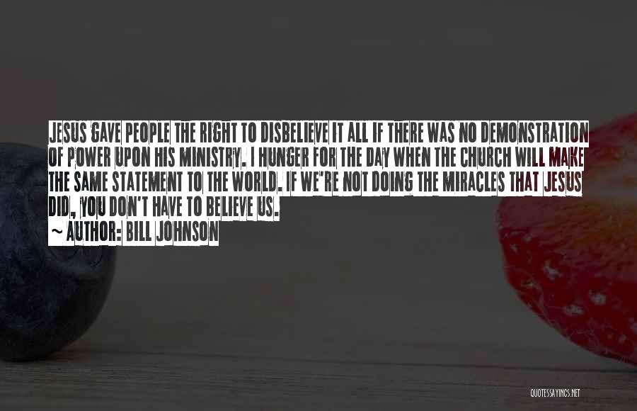 Bill Johnson Quotes: Jesus Gave People The Right To Disbelieve It All If There Was No Demonstration Of Power Upon His Ministry. I