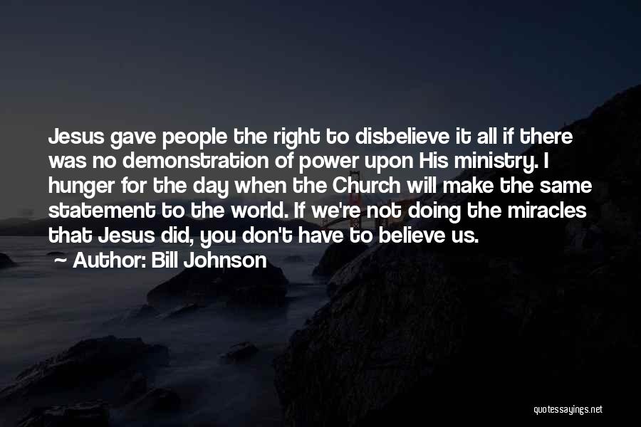 Bill Johnson Quotes: Jesus Gave People The Right To Disbelieve It All If There Was No Demonstration Of Power Upon His Ministry. I