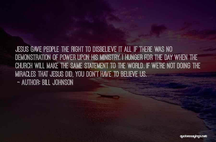 Bill Johnson Quotes: Jesus Gave People The Right To Disbelieve It All If There Was No Demonstration Of Power Upon His Ministry. I