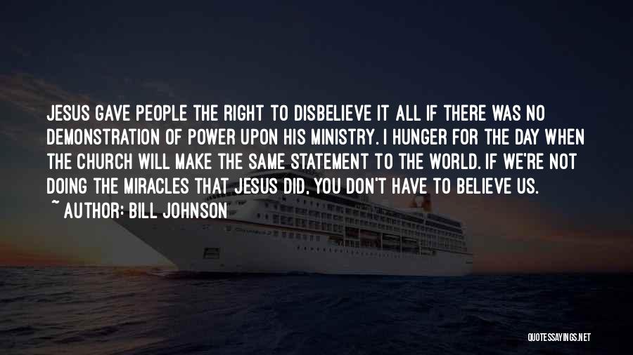 Bill Johnson Quotes: Jesus Gave People The Right To Disbelieve It All If There Was No Demonstration Of Power Upon His Ministry. I