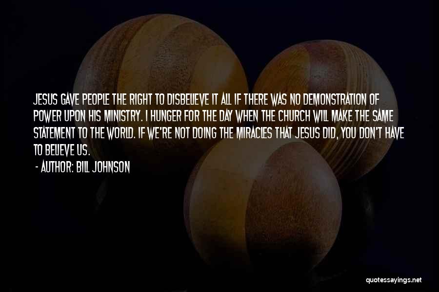 Bill Johnson Quotes: Jesus Gave People The Right To Disbelieve It All If There Was No Demonstration Of Power Upon His Ministry. I