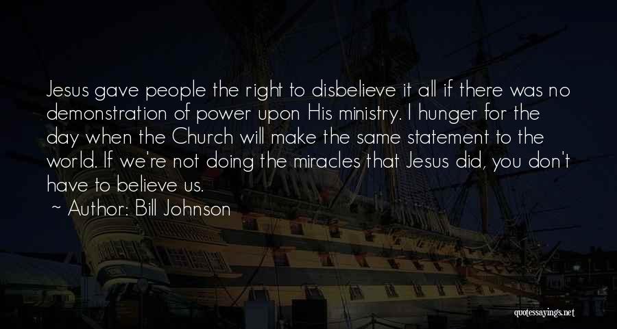 Bill Johnson Quotes: Jesus Gave People The Right To Disbelieve It All If There Was No Demonstration Of Power Upon His Ministry. I