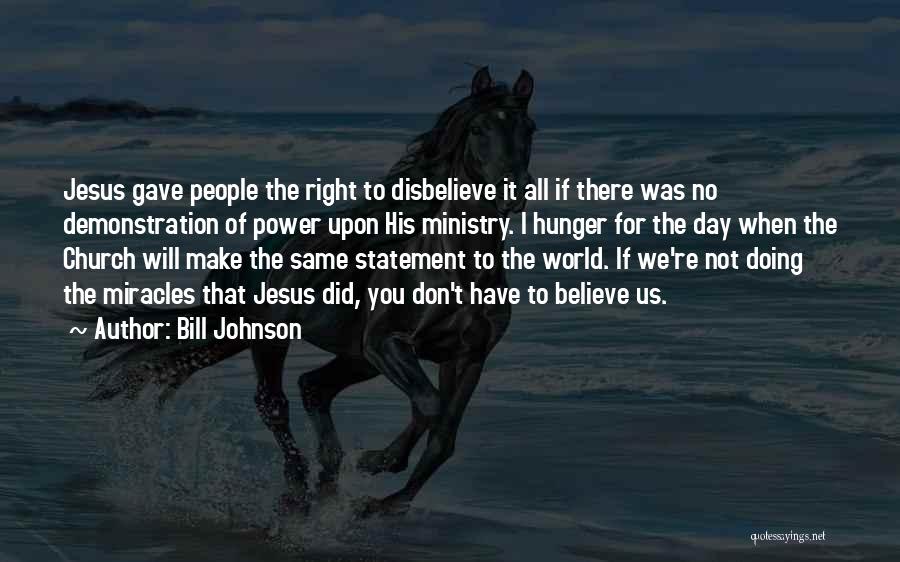 Bill Johnson Quotes: Jesus Gave People The Right To Disbelieve It All If There Was No Demonstration Of Power Upon His Ministry. I