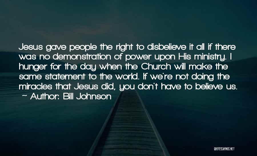 Bill Johnson Quotes: Jesus Gave People The Right To Disbelieve It All If There Was No Demonstration Of Power Upon His Ministry. I
