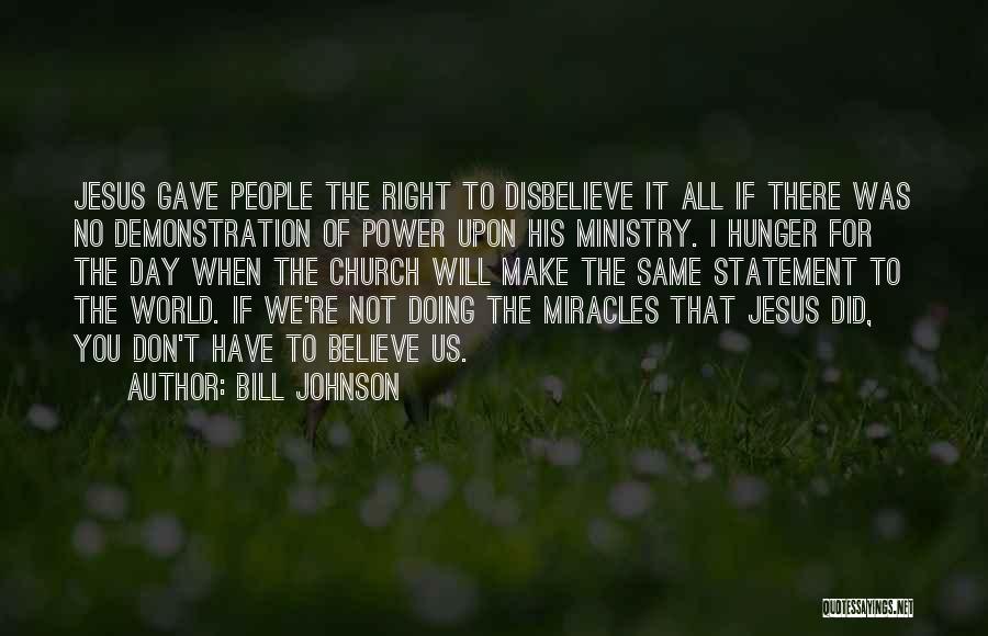 Bill Johnson Quotes: Jesus Gave People The Right To Disbelieve It All If There Was No Demonstration Of Power Upon His Ministry. I