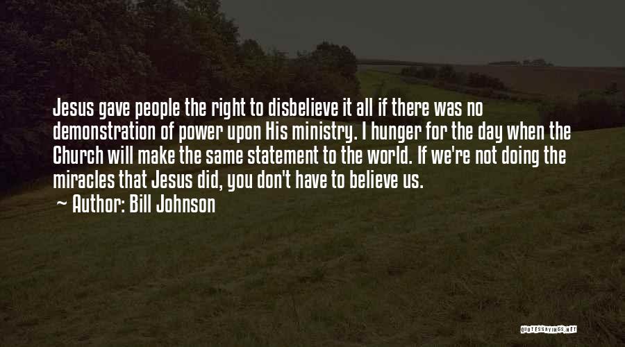Bill Johnson Quotes: Jesus Gave People The Right To Disbelieve It All If There Was No Demonstration Of Power Upon His Ministry. I