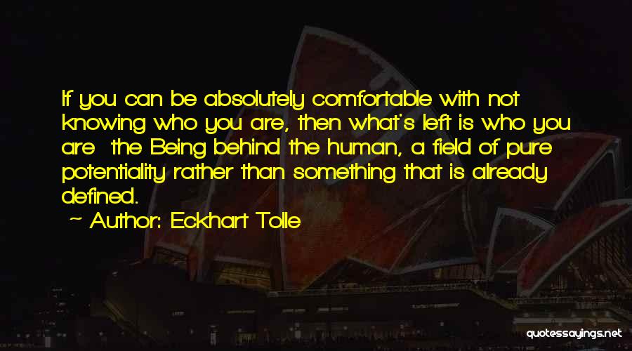 Eckhart Tolle Quotes: If You Can Be Absolutely Comfortable With Not Knowing Who You Are, Then What's Left Is Who You Are The