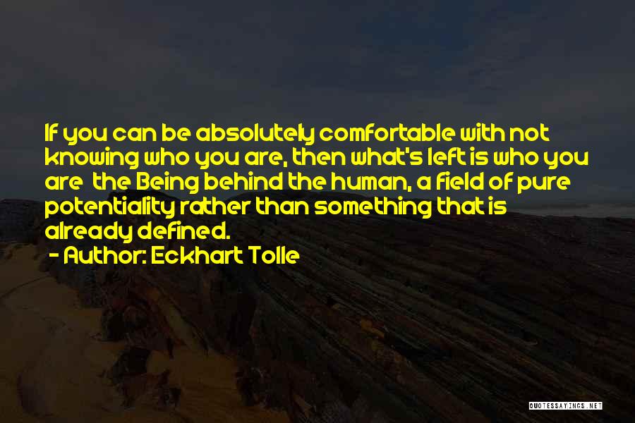 Eckhart Tolle Quotes: If You Can Be Absolutely Comfortable With Not Knowing Who You Are, Then What's Left Is Who You Are The