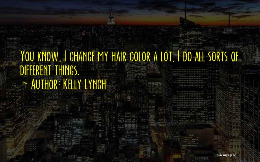 Kelly Lynch Quotes: You Know, I Change My Hair Color A Lot, I Do All Sorts Of Different Things.