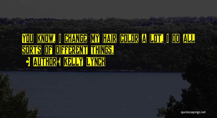 Kelly Lynch Quotes: You Know, I Change My Hair Color A Lot, I Do All Sorts Of Different Things.