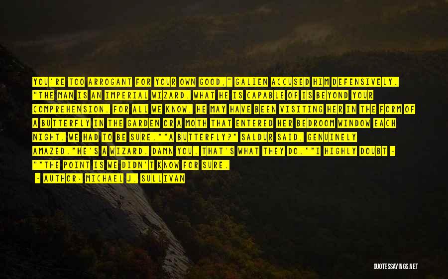 Michael J. Sullivan Quotes: You're Too Arrogant For Your Own Good, Galien Accused Him Defensively. The Man Is An Imperial Wizard. What He Is