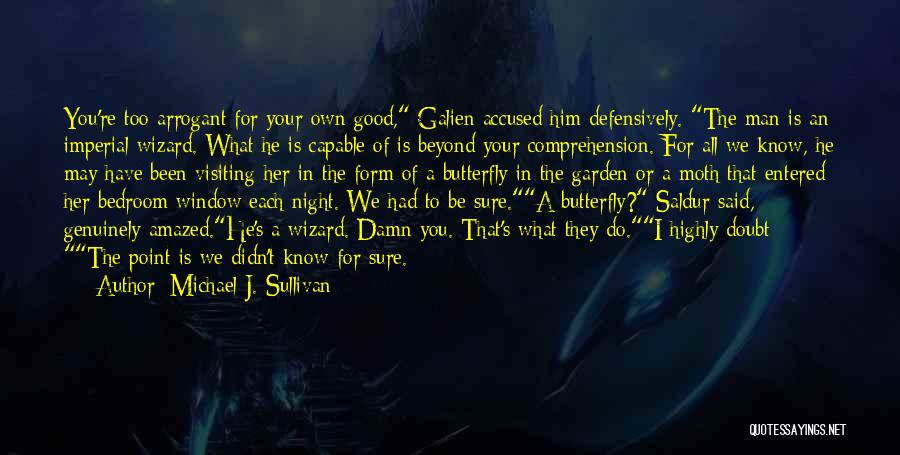 Michael J. Sullivan Quotes: You're Too Arrogant For Your Own Good, Galien Accused Him Defensively. The Man Is An Imperial Wizard. What He Is