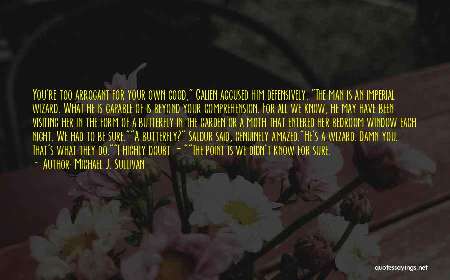 Michael J. Sullivan Quotes: You're Too Arrogant For Your Own Good, Galien Accused Him Defensively. The Man Is An Imperial Wizard. What He Is