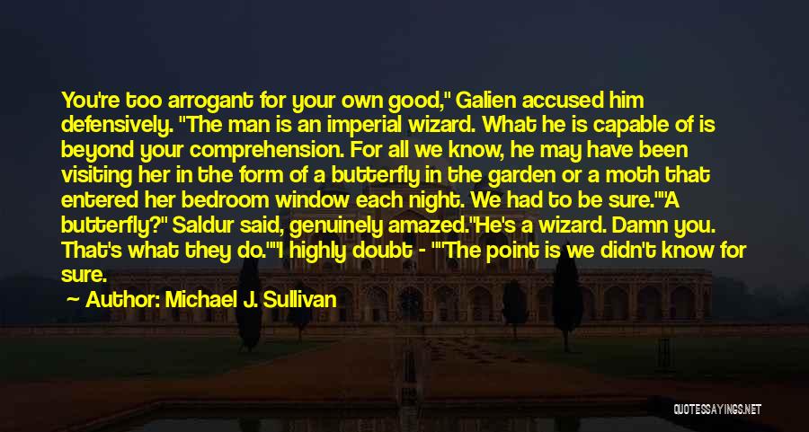 Michael J. Sullivan Quotes: You're Too Arrogant For Your Own Good, Galien Accused Him Defensively. The Man Is An Imperial Wizard. What He Is