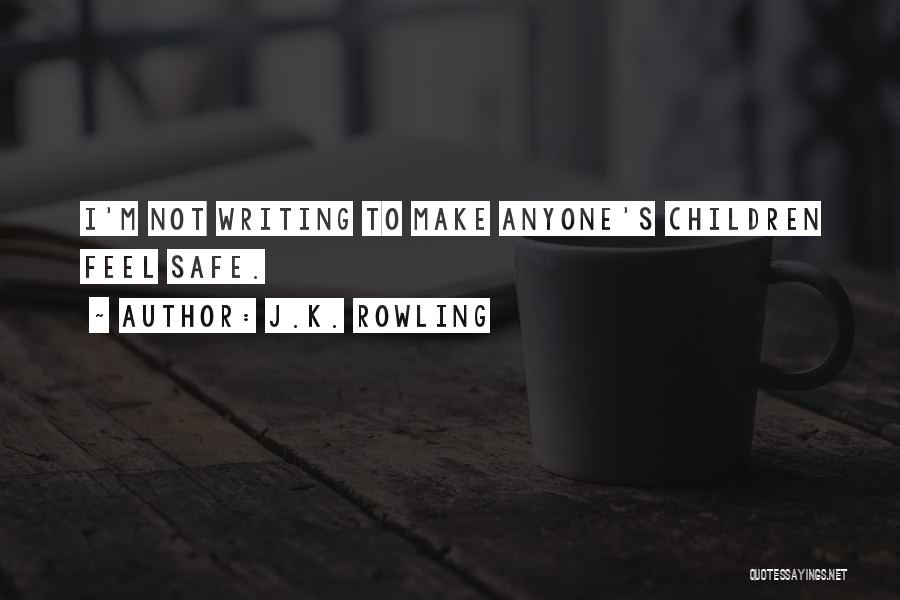 J.K. Rowling Quotes: I'm Not Writing To Make Anyone's Children Feel Safe.