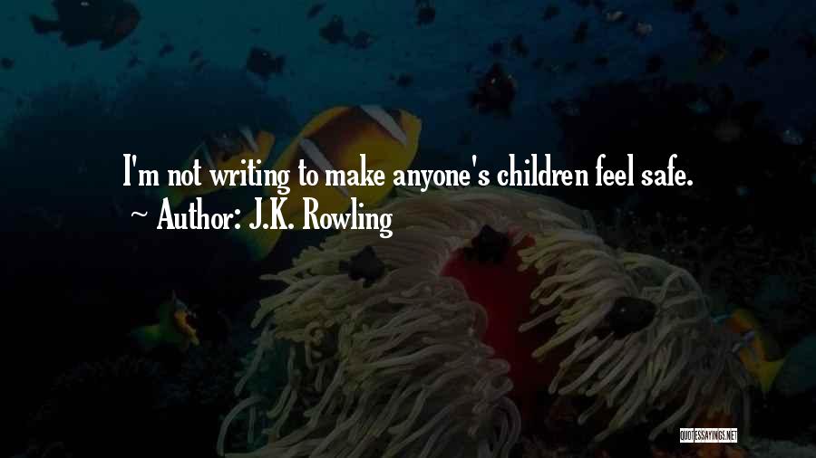 J.K. Rowling Quotes: I'm Not Writing To Make Anyone's Children Feel Safe.