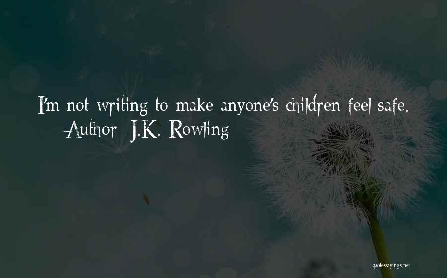 J.K. Rowling Quotes: I'm Not Writing To Make Anyone's Children Feel Safe.