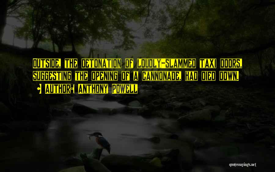 Anthony Powell Quotes: Outside, The Detonation Of Loudly-slammed Taxi Doors, Suggesting The Opening Of A Cannonade, Had Died Down.
