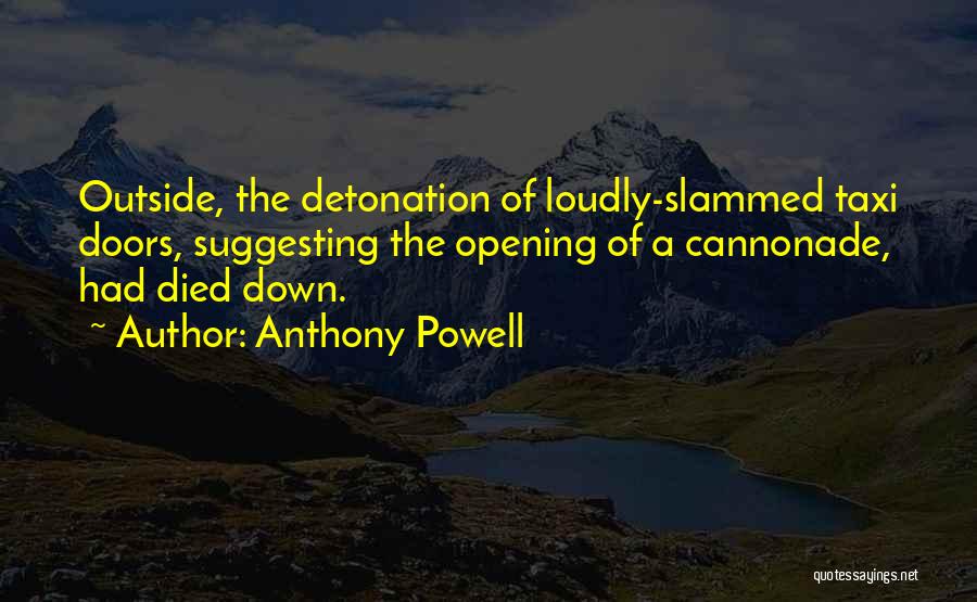 Anthony Powell Quotes: Outside, The Detonation Of Loudly-slammed Taxi Doors, Suggesting The Opening Of A Cannonade, Had Died Down.
