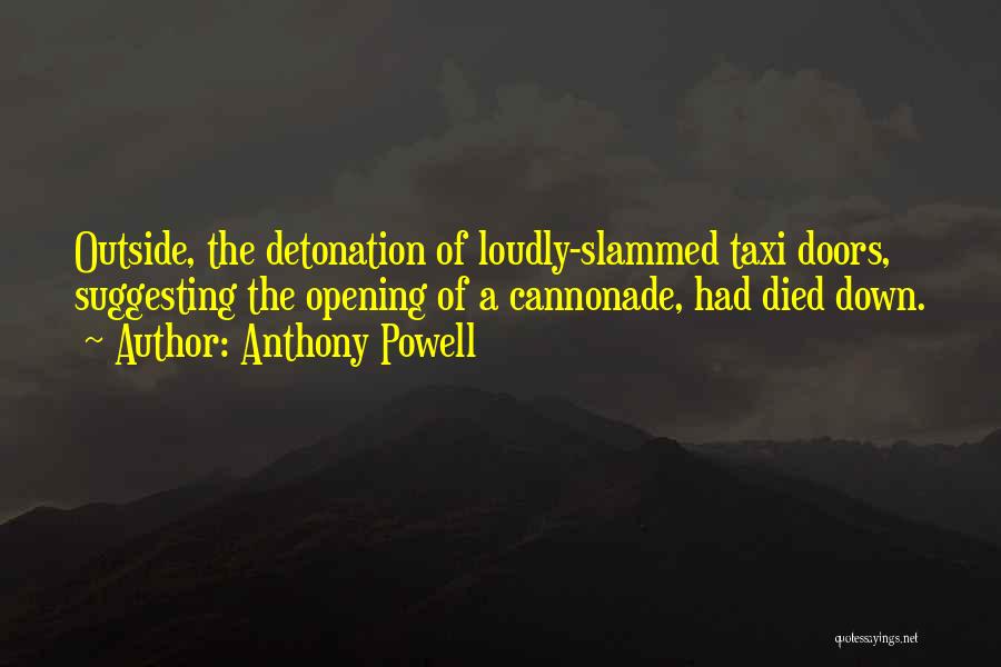 Anthony Powell Quotes: Outside, The Detonation Of Loudly-slammed Taxi Doors, Suggesting The Opening Of A Cannonade, Had Died Down.