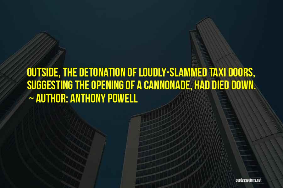 Anthony Powell Quotes: Outside, The Detonation Of Loudly-slammed Taxi Doors, Suggesting The Opening Of A Cannonade, Had Died Down.