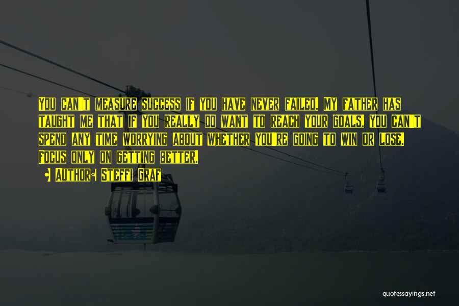 Steffi Graf Quotes: You Can't Measure Success If You Have Never Failed. My Father Has Taught Me That If You Really Do Want