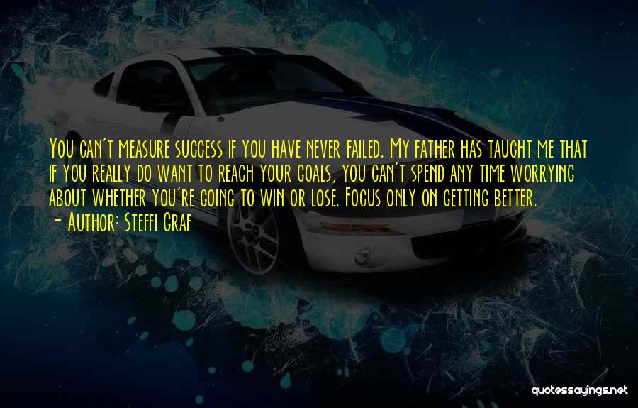 Steffi Graf Quotes: You Can't Measure Success If You Have Never Failed. My Father Has Taught Me That If You Really Do Want