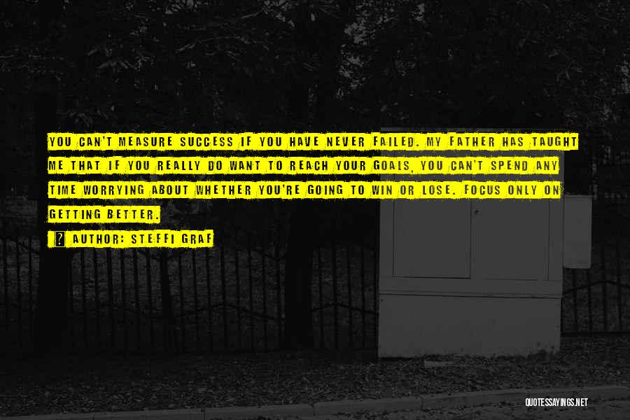 Steffi Graf Quotes: You Can't Measure Success If You Have Never Failed. My Father Has Taught Me That If You Really Do Want