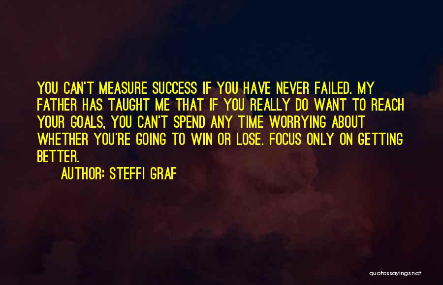 Steffi Graf Quotes: You Can't Measure Success If You Have Never Failed. My Father Has Taught Me That If You Really Do Want