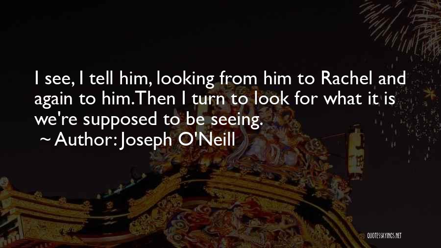 Joseph O'Neill Quotes: I See, I Tell Him, Looking From Him To Rachel And Again To Him.then I Turn To Look For What