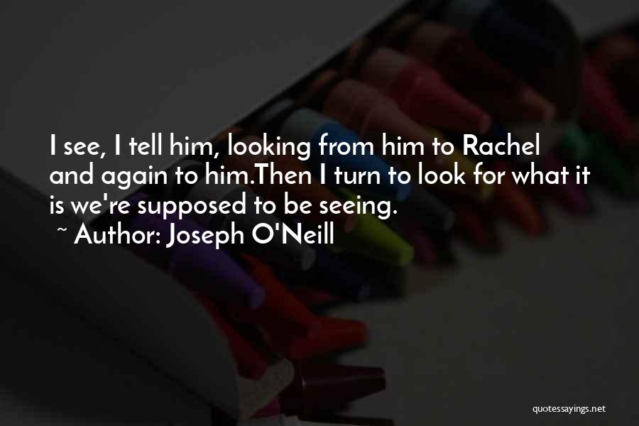 Joseph O'Neill Quotes: I See, I Tell Him, Looking From Him To Rachel And Again To Him.then I Turn To Look For What