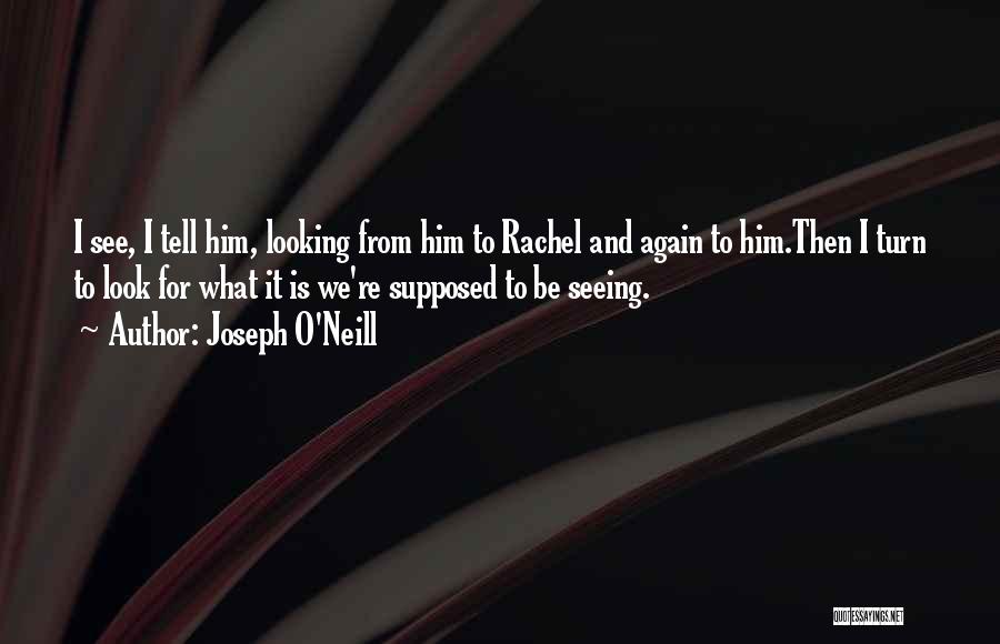 Joseph O'Neill Quotes: I See, I Tell Him, Looking From Him To Rachel And Again To Him.then I Turn To Look For What