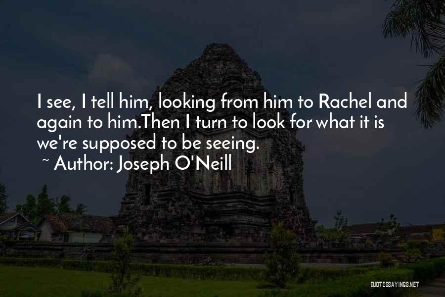 Joseph O'Neill Quotes: I See, I Tell Him, Looking From Him To Rachel And Again To Him.then I Turn To Look For What