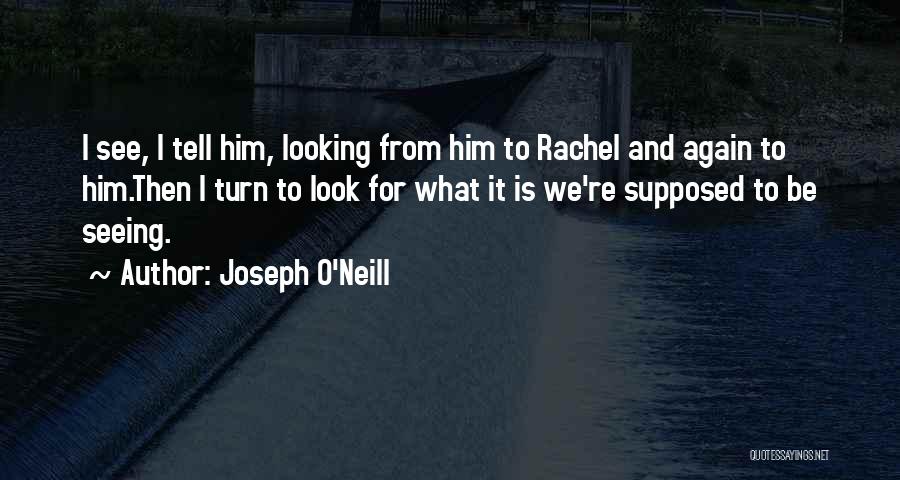 Joseph O'Neill Quotes: I See, I Tell Him, Looking From Him To Rachel And Again To Him.then I Turn To Look For What