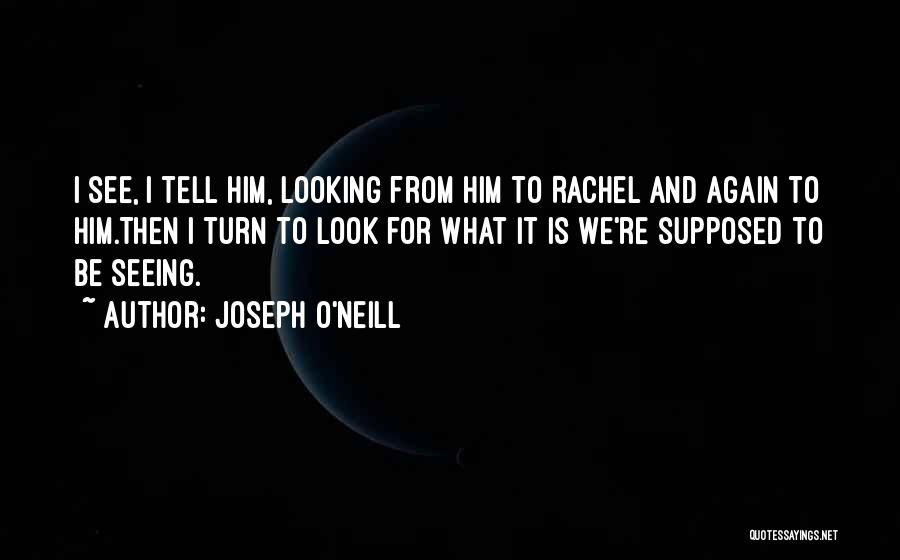Joseph O'Neill Quotes: I See, I Tell Him, Looking From Him To Rachel And Again To Him.then I Turn To Look For What