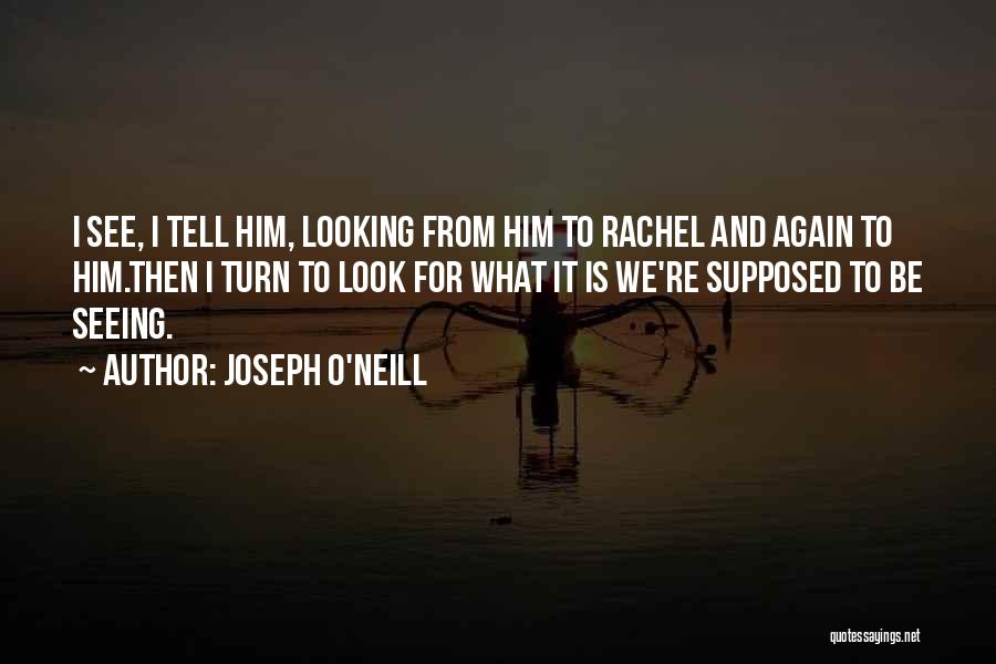 Joseph O'Neill Quotes: I See, I Tell Him, Looking From Him To Rachel And Again To Him.then I Turn To Look For What