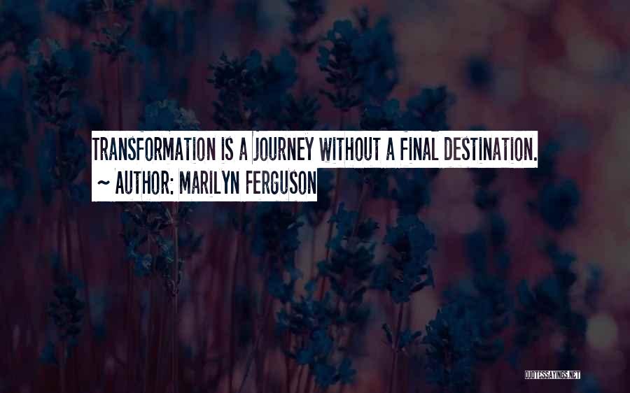 Marilyn Ferguson Quotes: Transformation Is A Journey Without A Final Destination.