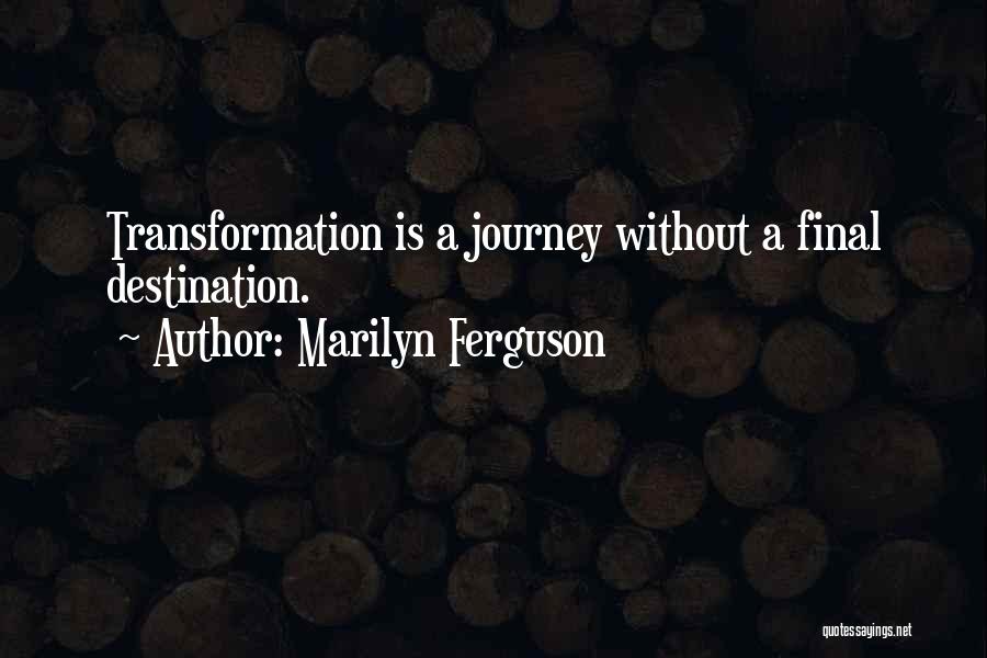 Marilyn Ferguson Quotes: Transformation Is A Journey Without A Final Destination.