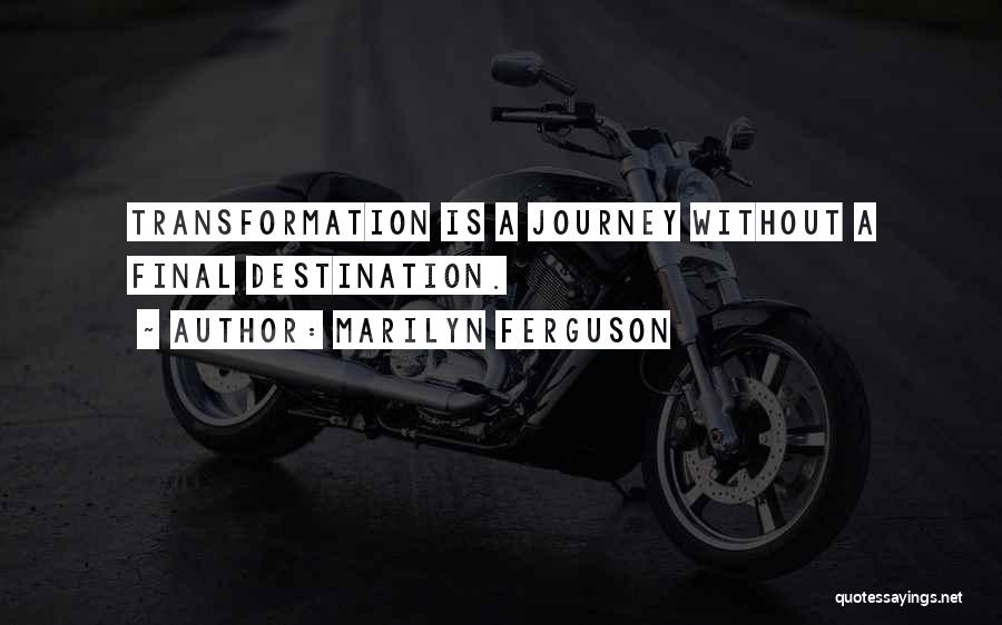 Marilyn Ferguson Quotes: Transformation Is A Journey Without A Final Destination.