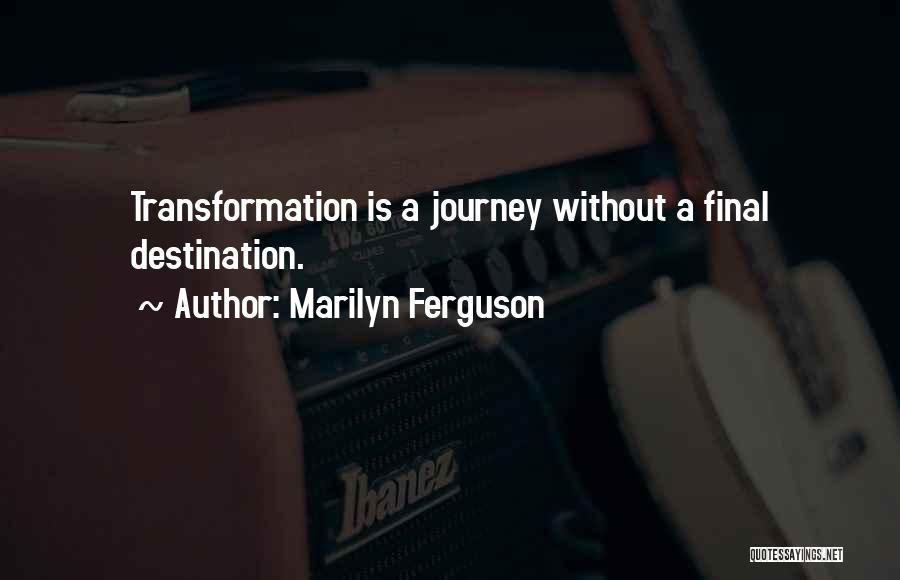 Marilyn Ferguson Quotes: Transformation Is A Journey Without A Final Destination.