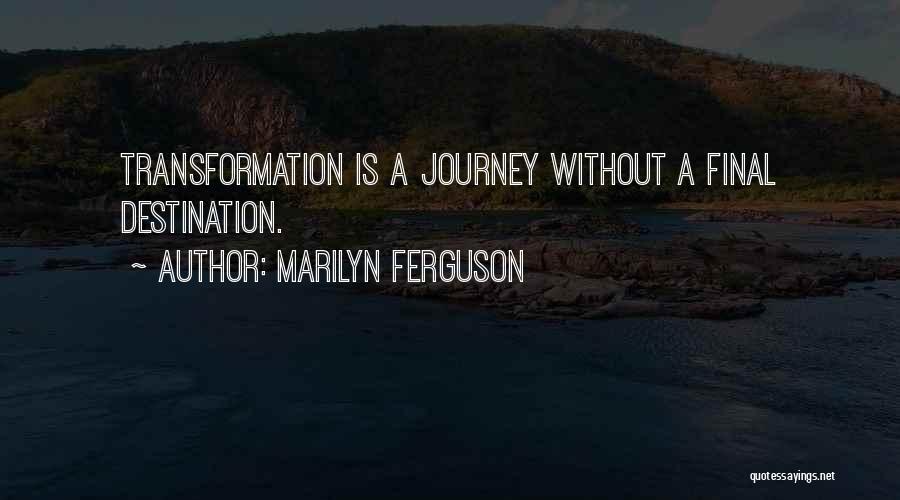 Marilyn Ferguson Quotes: Transformation Is A Journey Without A Final Destination.