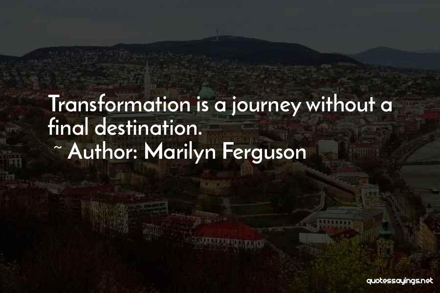 Marilyn Ferguson Quotes: Transformation Is A Journey Without A Final Destination.