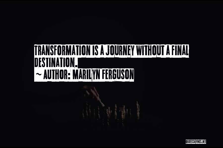 Marilyn Ferguson Quotes: Transformation Is A Journey Without A Final Destination.