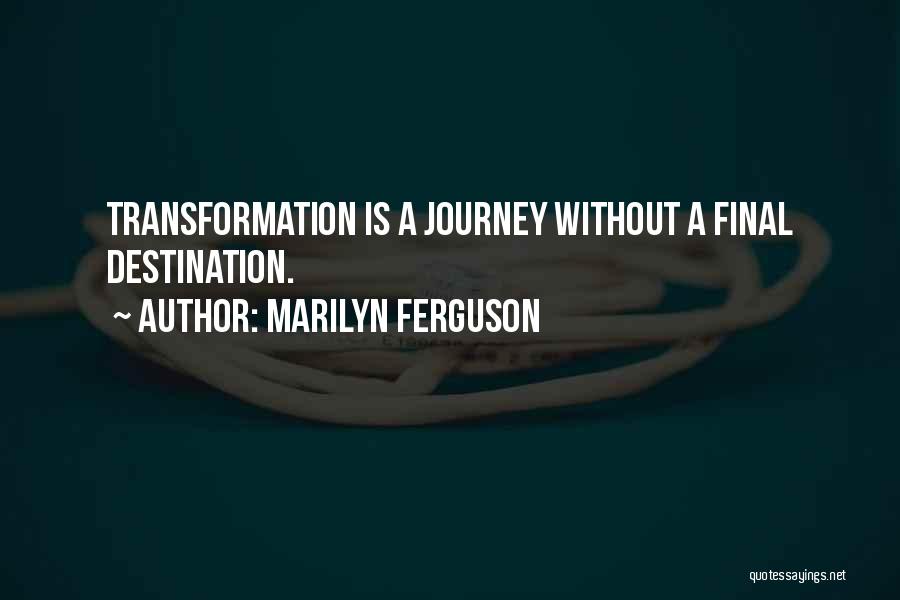 Marilyn Ferguson Quotes: Transformation Is A Journey Without A Final Destination.