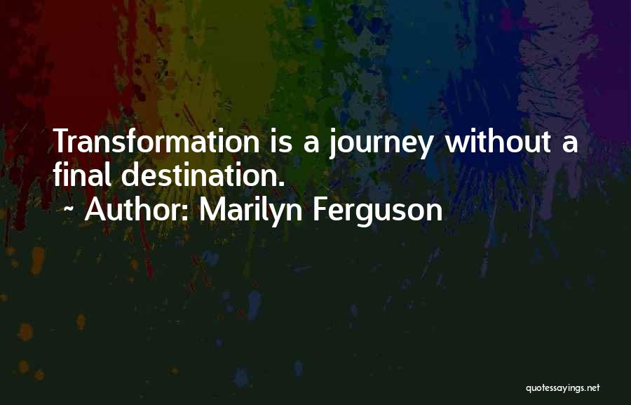 Marilyn Ferguson Quotes: Transformation Is A Journey Without A Final Destination.